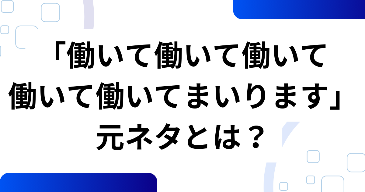 「働いて働いて働いて働いて働いてまいります」元ネタとは？意味・楽しみ方を解説_01