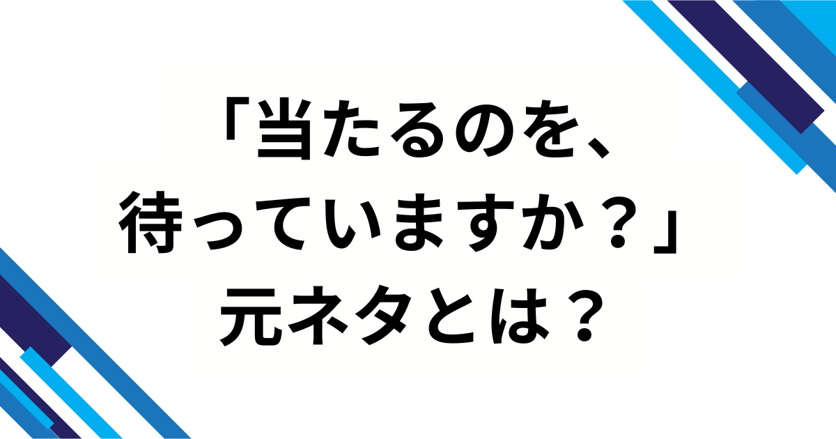 「当たるのを、待っていますか？」元ネタとは？バズった理由と魅力を徹底解説_01