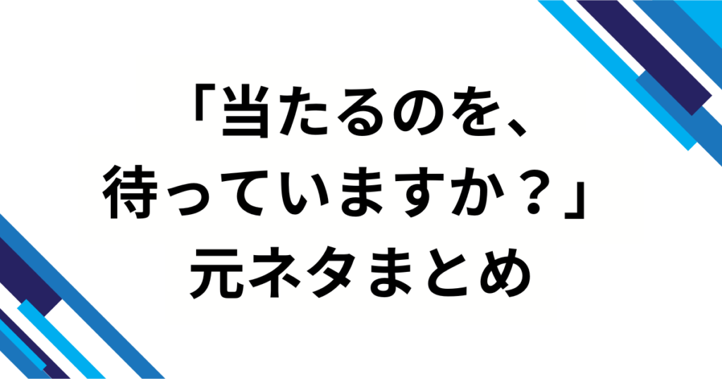 「当たるのを、待っていますか？」元ネタとは？バズった理由と魅力を徹底解説_まとめ01