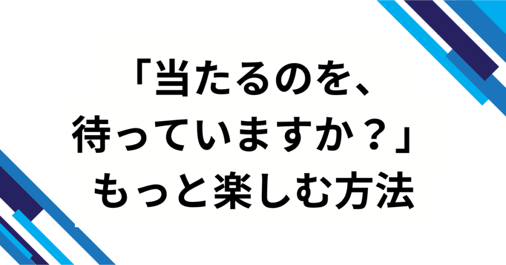 「当たるのを、待っていますか？」元ネタとは？バズった理由と魅力を徹底解説_方法01