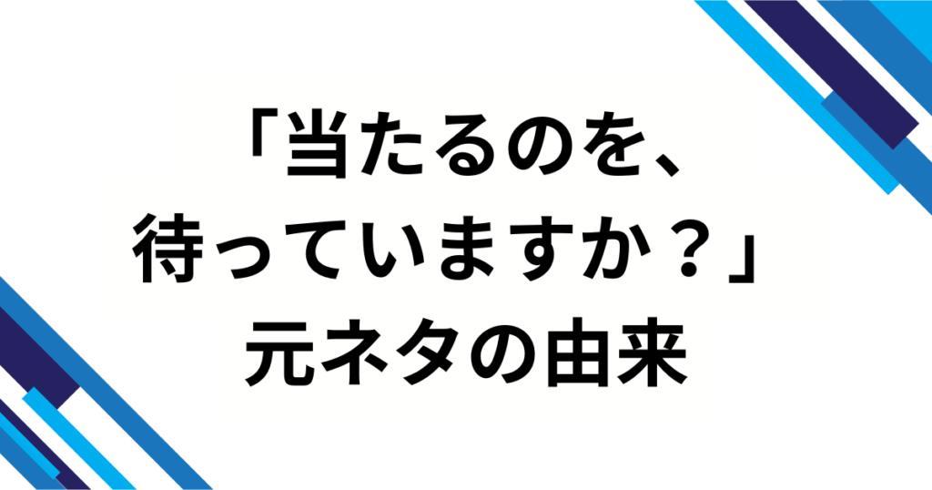 「当たるのを、待っていますか？」元ネタとは？バズった理由と魅力を徹底解説_由来01
