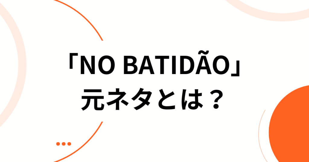 「NO BATIDÃO」の元ネタとは？意味・由来からバズった理由まで徹底解説_01