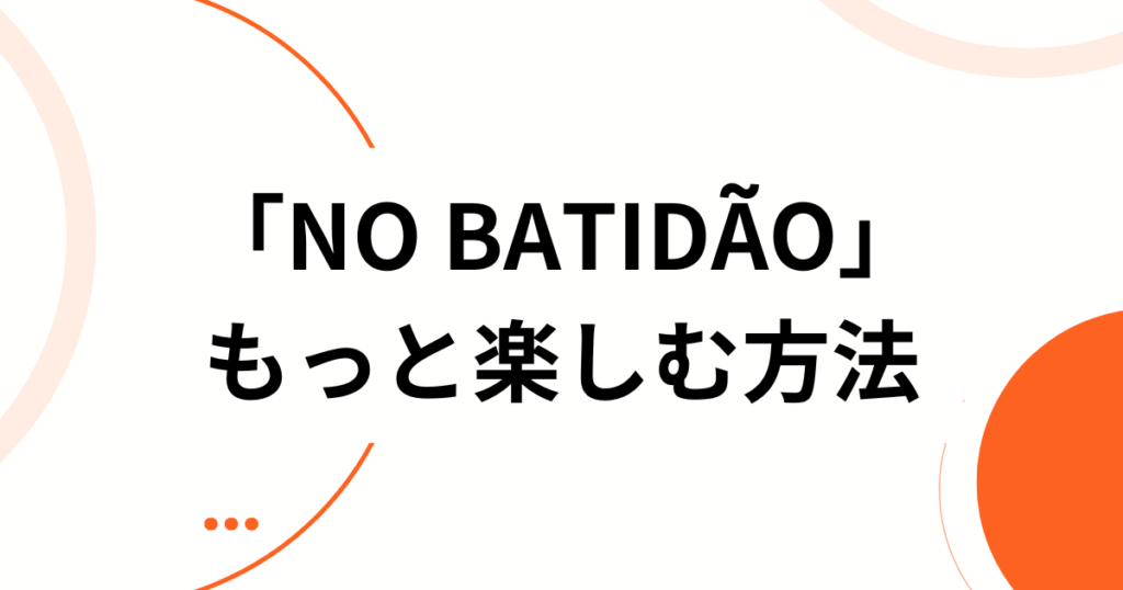 「NO BATIDÃO」の元ネタとは？意味・由来からバズった理由まで徹底解説_方法01