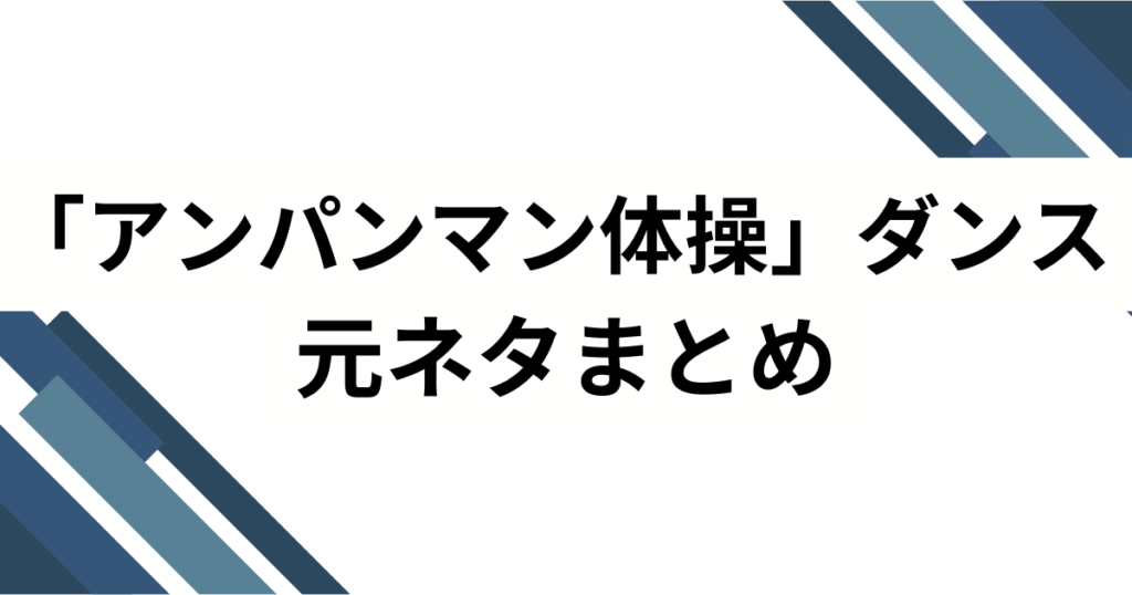 「アンパンマン体操」ダンスの元ネタとは？誕生の背景とバズった理由を徹底解説_まとめ01