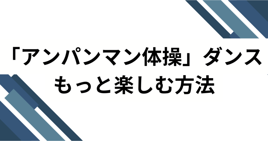 「アンパンマン体操」ダンスの元ネタとは？誕生の背景とバズった理由を徹底解説_方法01