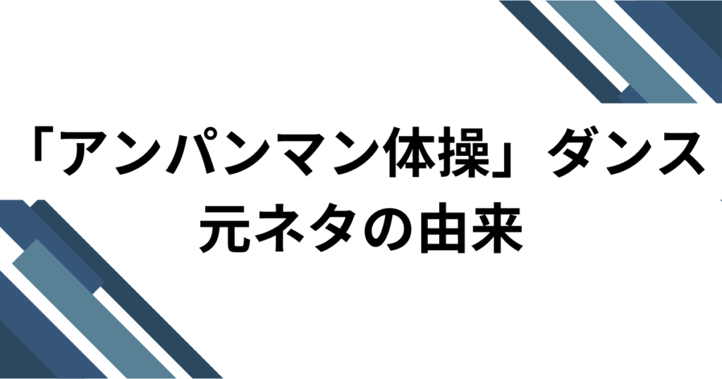 「アンパンマン体操」ダンスの元ネタとは？誕生の背景とバズった理由を徹底解説_由来01