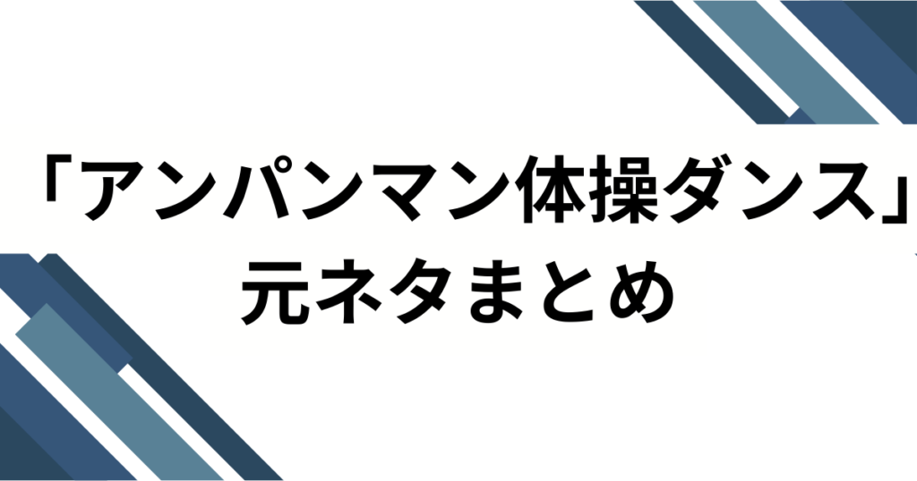 「アンパンマン体操ダンス」元ネタとは？誕生の背景とバズった理由を徹底解説_まとめ01