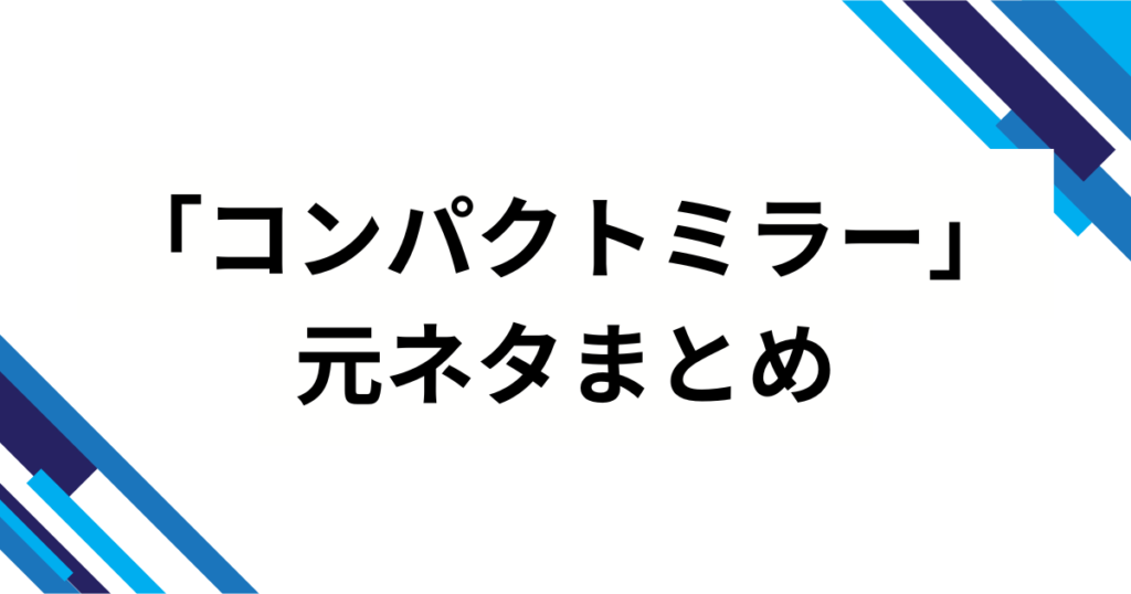 「コンパクトミラー」元ネタとは？kiwano発歌詞に込められた意味とバズの理由を徹底解説_まとめ01