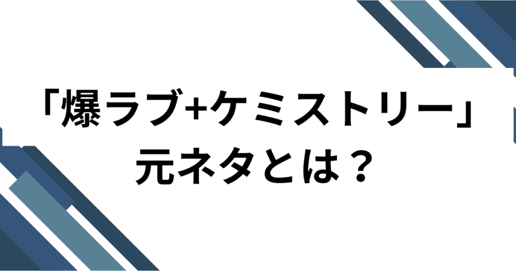 「爆ラブ+ケミストリー」元ネタとは？由来・バズ理由・楽しみ方を徹底解説_01