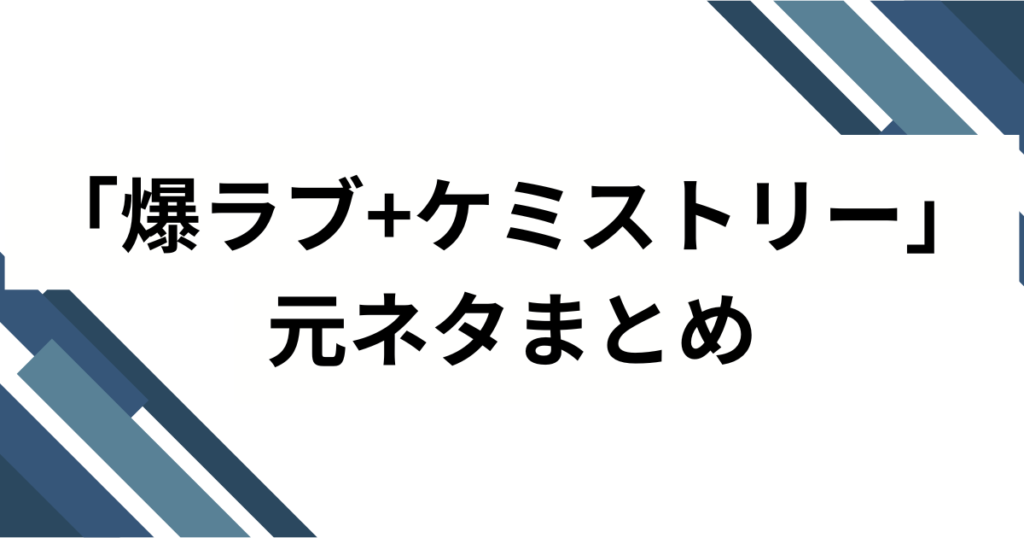 「爆ラブ+ケミストリー」元ネタとは？由来・バズ理由・楽しみ方を徹底解説_まとめ01