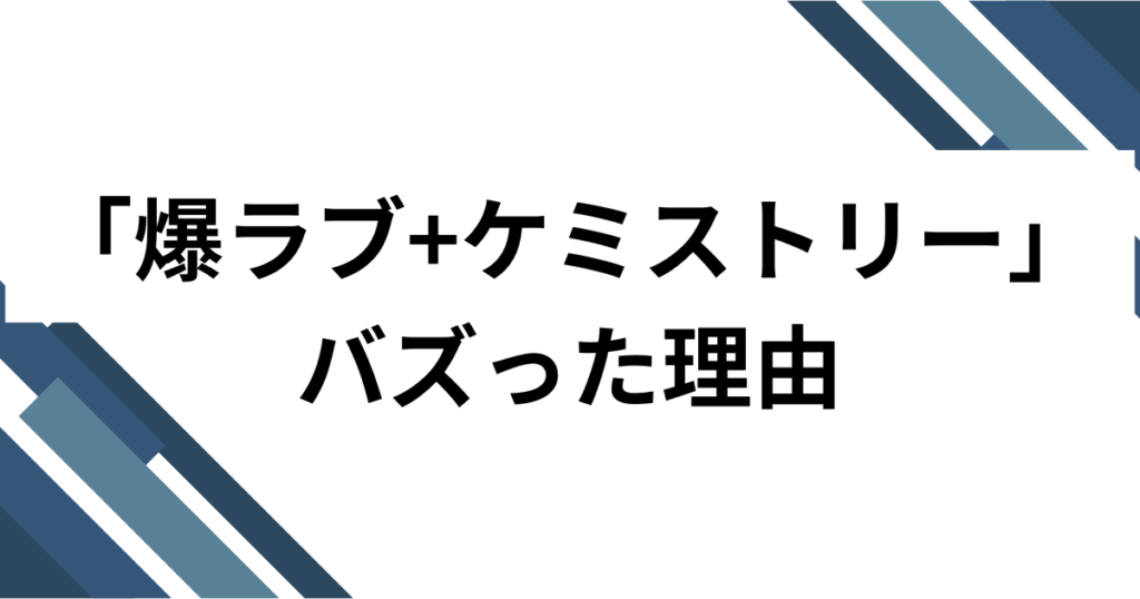 「爆ラブ+ケミストリー」元ネタとは？由来・バズ理由・楽しみ方を徹底解説_理由01