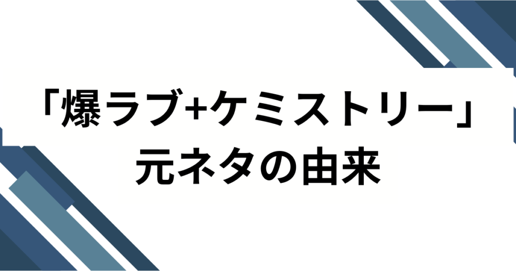 「爆ラブ+ケミストリー」元ネタとは？由来・バズ理由・楽しみ方を徹底解説_由来01