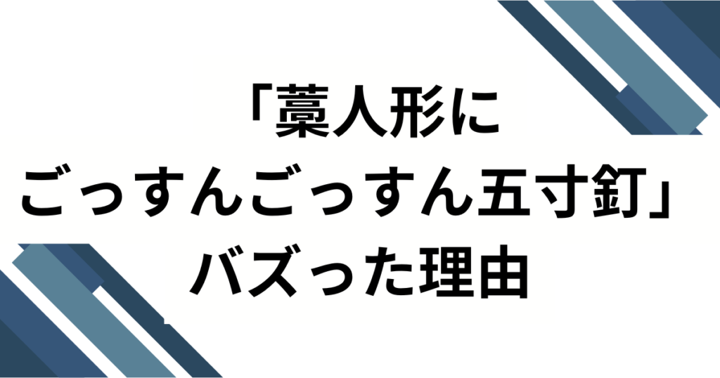 「藁人形にごっすんごっすん五寸釘」元ネタとは？意味・由来・バズった理由を徹底解説_理由01