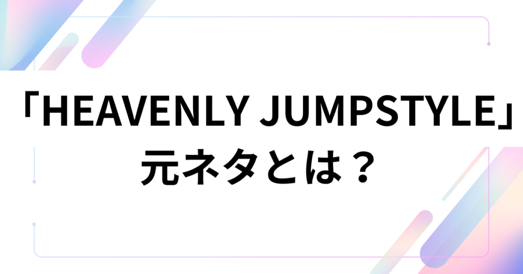 「HEAVENLY JUMPSTYLE」の元ネタとは？謎のダンス動画の由来やバズった理由を徹底解説！_01