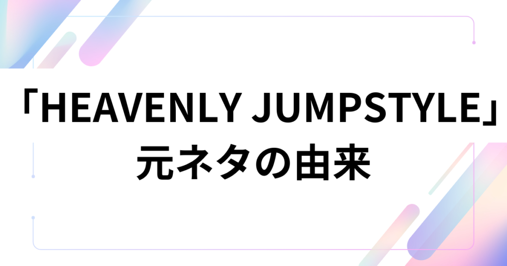 「HEAVENLY JUMPSTYLE」の元ネタとは？謎のダンス動画の由来やバズった理由を徹底解説！_由来01