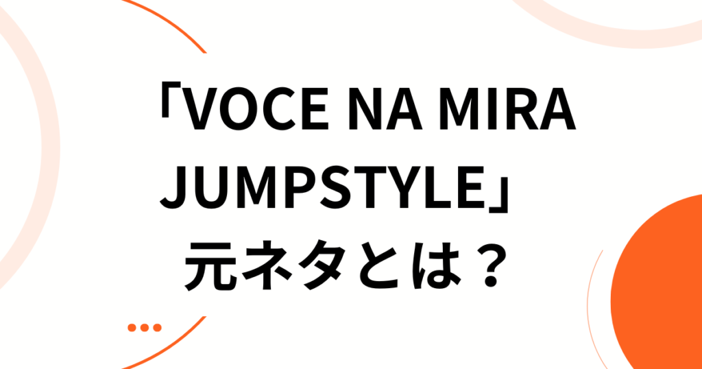 「VOCE NA MIRA JUMPSTYLE」元ネタとは？中毒性抜群なビートの正体を徹底解説！_01