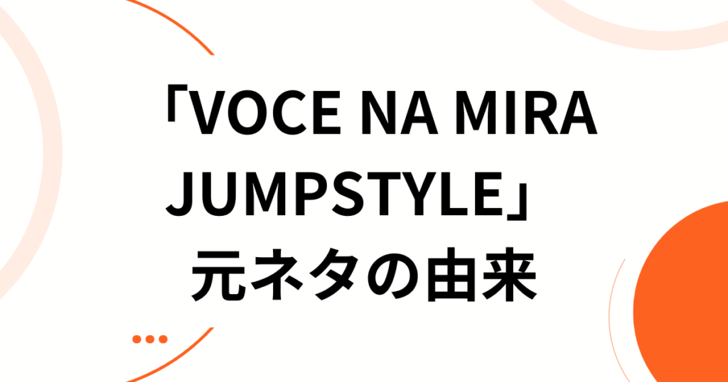 「VOCE NA MIRA JUMPSTYLE」元ネタとは？中毒性抜群なビートの正体を徹底解説！_由来01