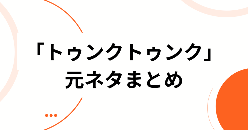 「トゥンクトゥンク」元ネタとは？発祥から流行のきっかけまで徹底解説_まとめ01