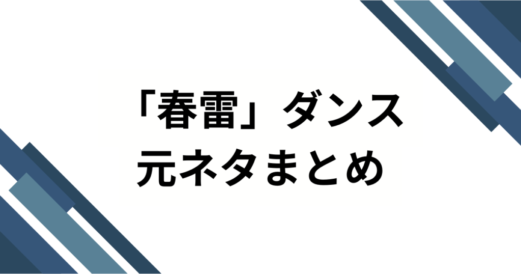 「春雷」ダンスの元ネタとは？SNSで話題の楽曲の由来とバズった理由を徹底解説！_まとめ01