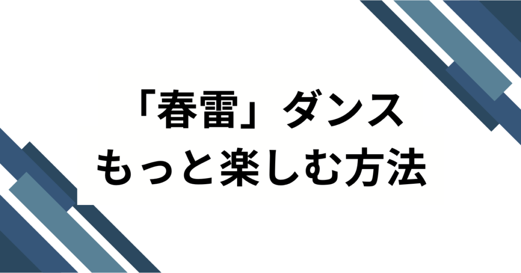 「春雷」ダンスの元ネタとは？SNSで話題の楽曲の由来とバズった理由を徹底解説！_方法01