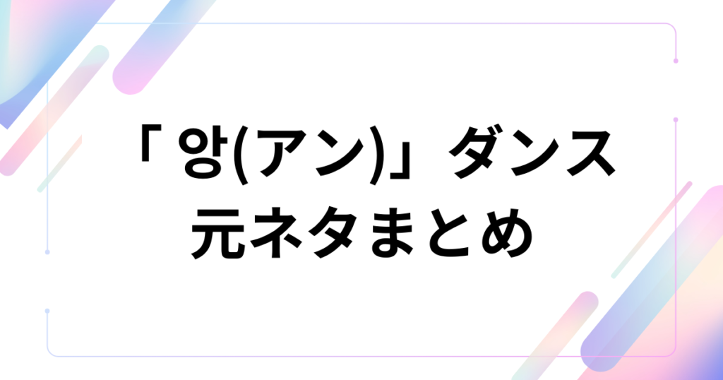 「 앙(アン)」ダンスの元ネタとは？チェ・ガンロク音源の正体やバズった理由を解説_まとめ01