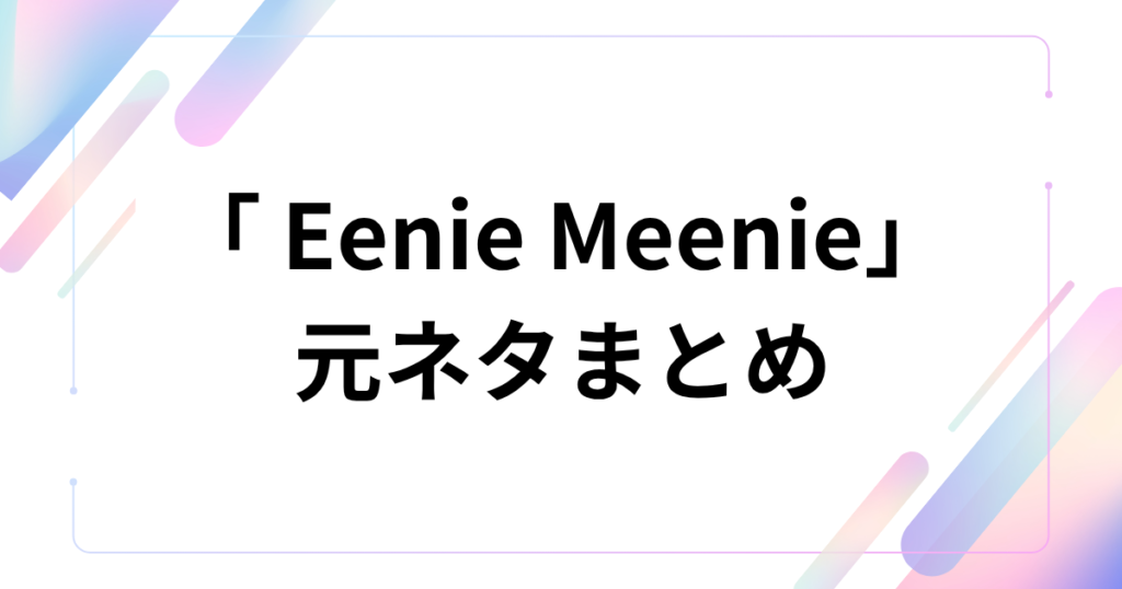 「Eenie Meenie」の元ネタとは？意味や由来、バズった理由を徹底解説！_まとめ01