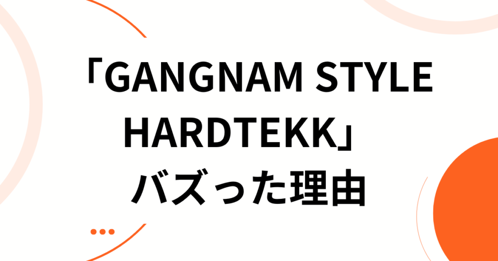 「GANGNAM STYLE HARDTEKK」元ネタとは？中毒性抜群のサウンドが爆速で広まった理由を解説_理由01