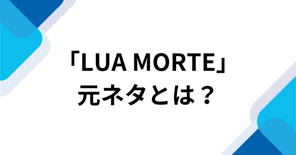 「LUA MORTE」の元ネタは？SNSでバズった理由やもっと楽しむ方法を解説！_01