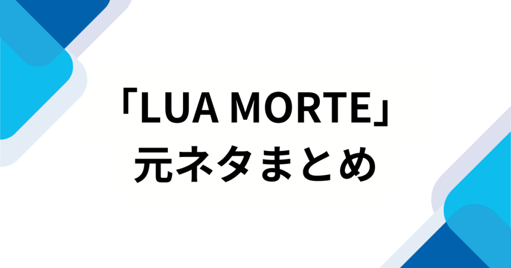 「LUA MORTE」の元ネタは？SNSでバズった理由やもっと楽しむ方法を解説！_まとめ01