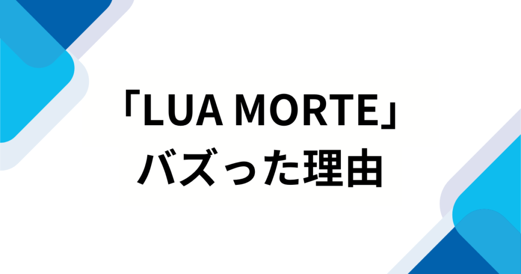 「LUA MORTE」の元ネタは？SNSでバズった理由やもっと楽しむ方法を解説！_理由01
