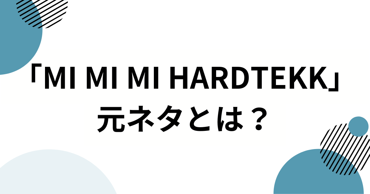 「MI MI MI HARDTEKK」元ネタとは？楽曲の由来やSNSでバズった理由を徹底解説_01