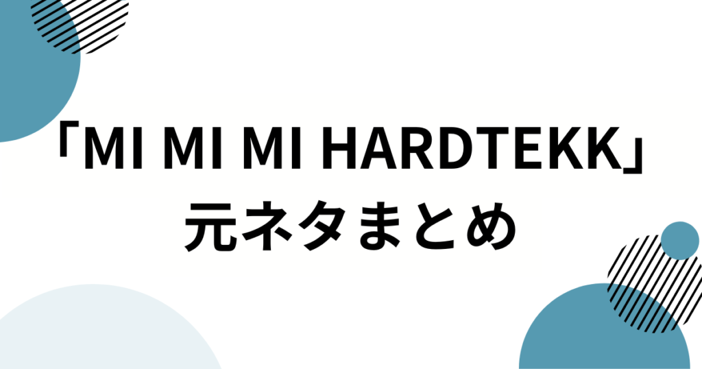 「MI MI MI HARDTEKK」元ネタとは？楽曲の由来やSNSでバズった理由を徹底解説_まとめ01