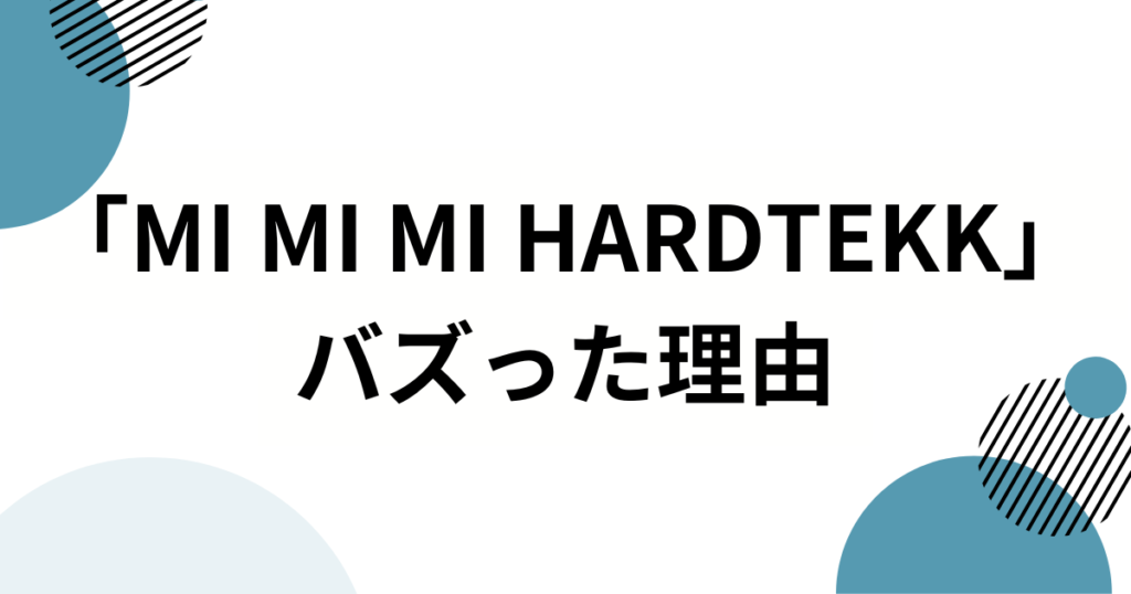 「MI MI MI HARDTEKK」元ネタとは？楽曲の由来やSNSでバズった理由を徹底解説_理由01