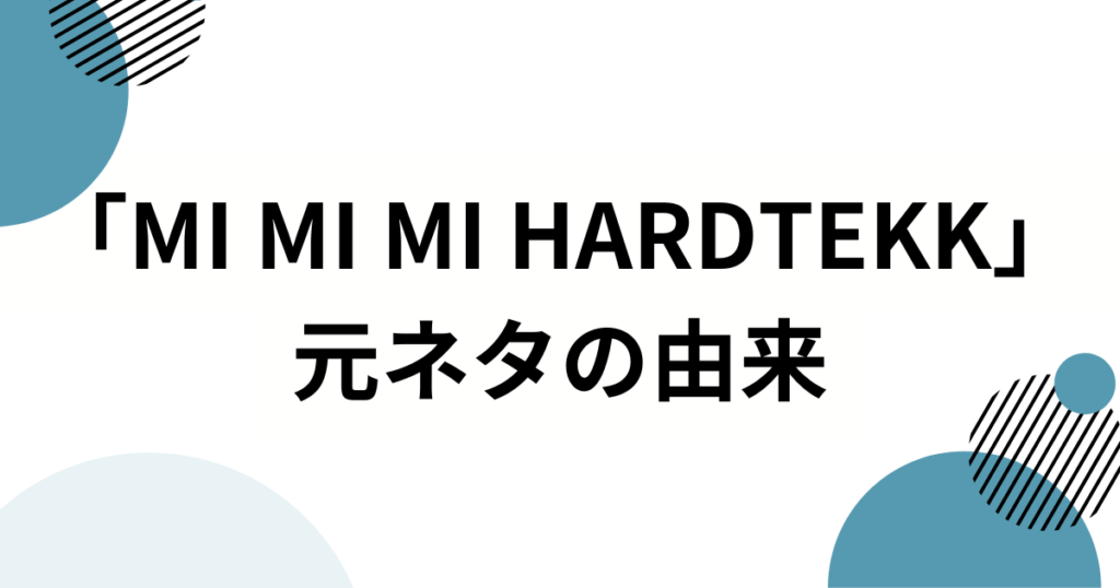「MI MI MI HARDTEKK」元ネタとは？楽曲の由来やSNSでバズった理由を徹底解説_由来01
