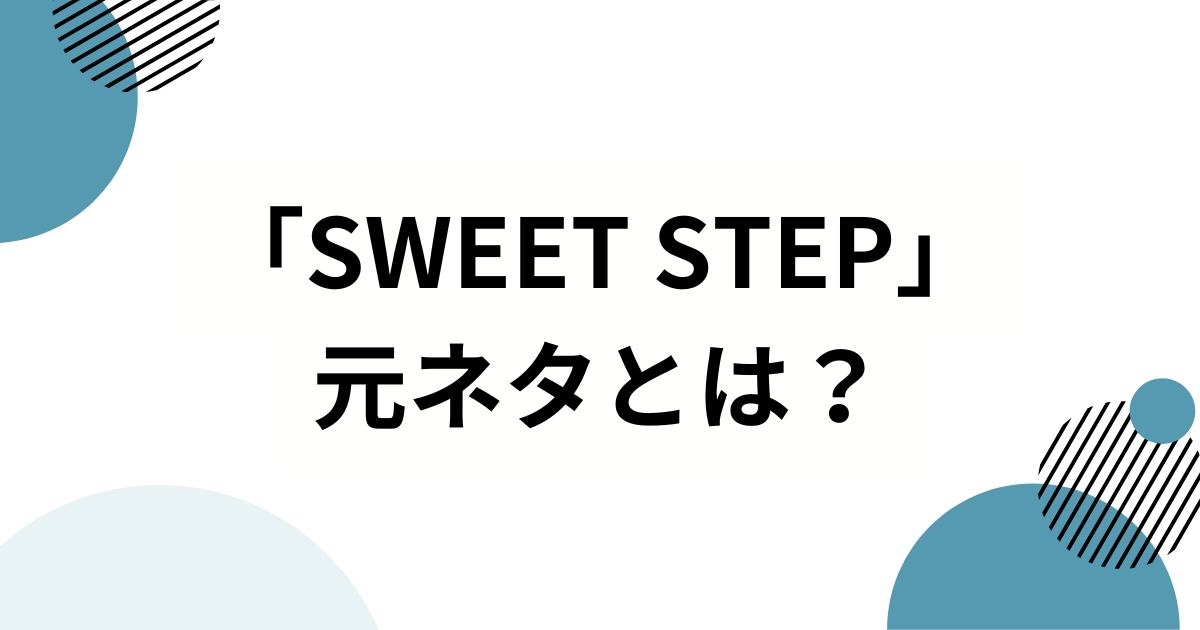 「SWEET STEP」の元ネタは？SWEET STEADY楽曲がバズった理由と魅力を徹底解説！_01
