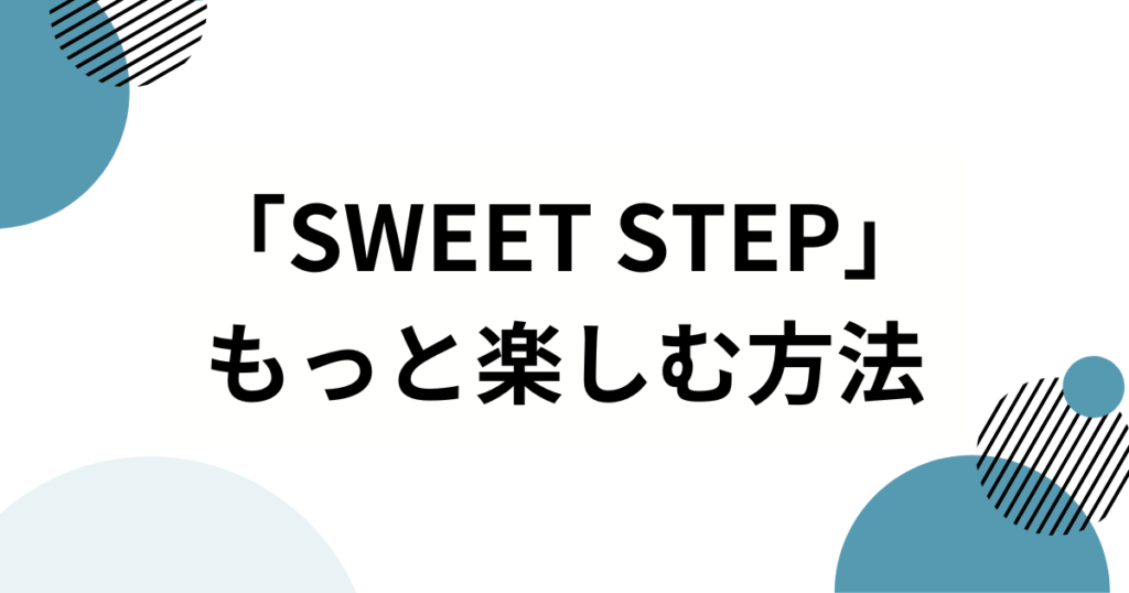 「SWEET STEP」の元ネタは？SWEET STEADY楽曲がバズった理由と魅力を徹底解説！_方法01