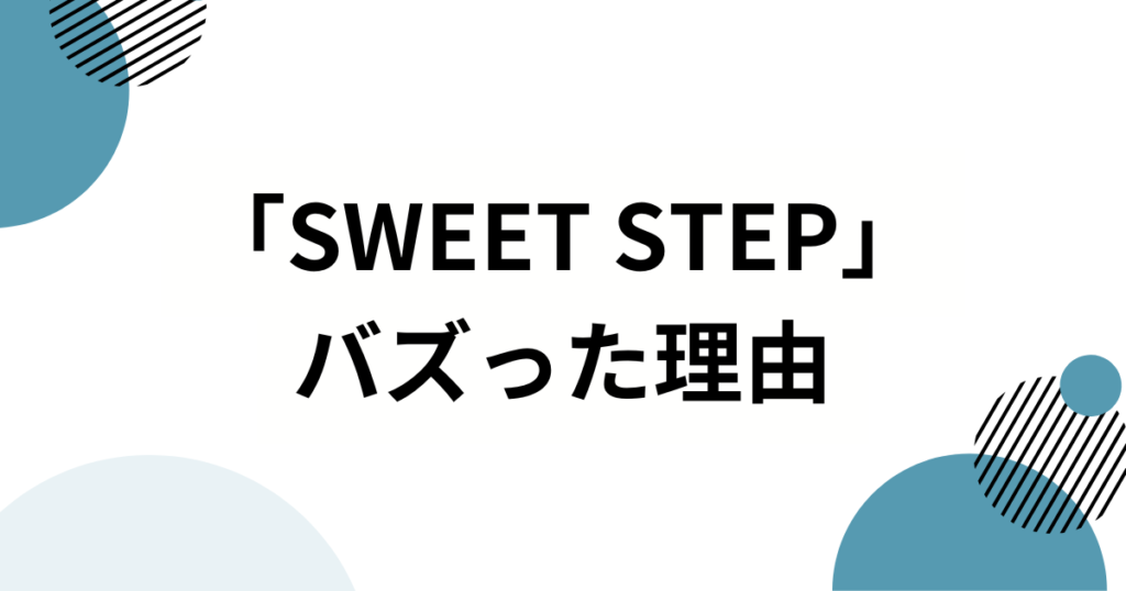 「SWEET STEP」の元ネタは？SWEET STEADY楽曲がバズった理由と魅力を徹底解説！_理由01