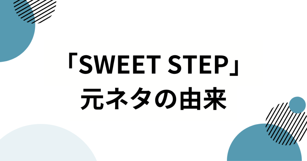 「SWEET STEP」の元ネタは？SWEET STEADY楽曲がバズった理由と魅力を徹底解説！_由来01