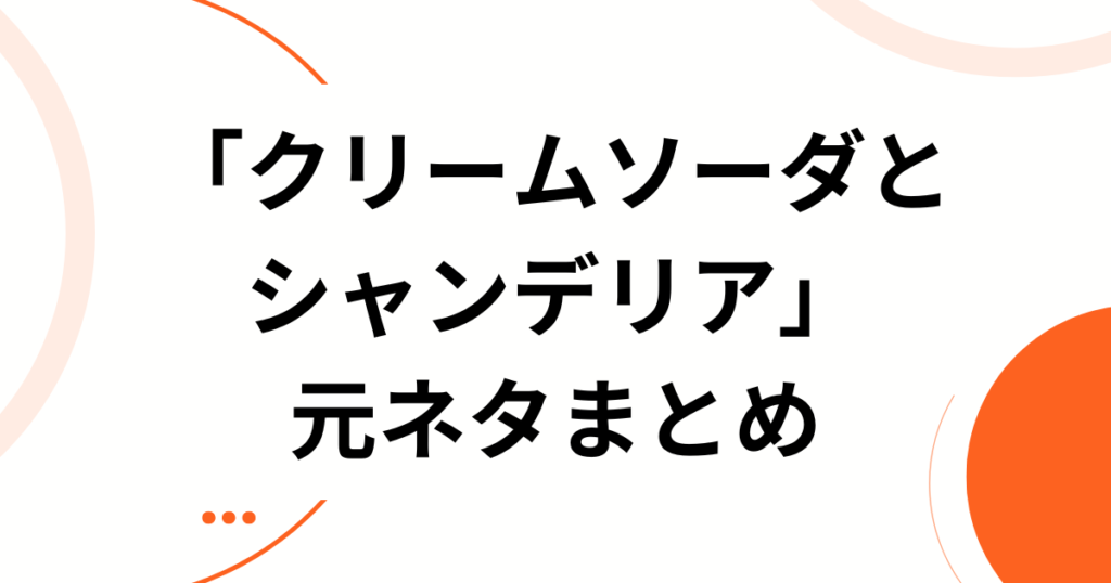 「クリームソーダとシャンデリア」の元ネタとは？SNSで共感を呼んだ切ない世界観の正体を解説_まとめ01