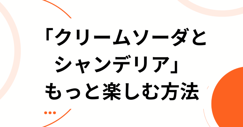 「クリームソーダとシャンデリア」の元ネタとは？SNSで共感を呼んだ切ない世界観の正体を解説_方法01
