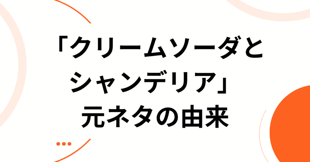「クリームソーダとシャンデリア」の元ネタとは？SNSで共感を呼んだ切ない世界観の正体を解説_由来01