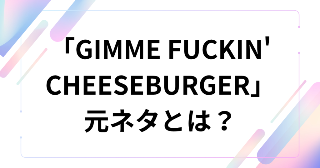 「GIMME FUCKIN' CHEESEBURGER」元ネタは？チーズバーガーで話題の楽曲について徹底解説_01