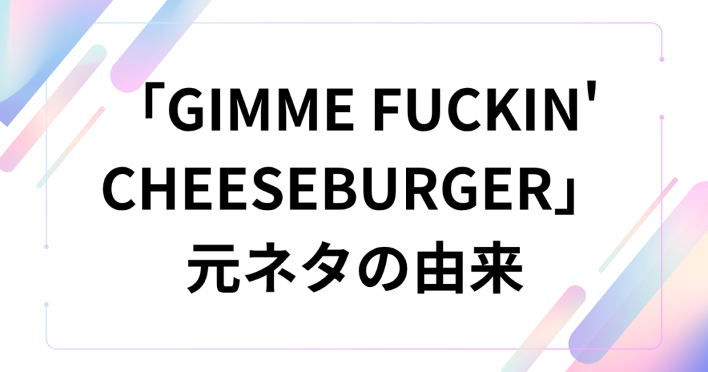 「GIMME FUCKIN' CHEESEBURGER」元ネタは？チーズバーガーで話題の楽曲について徹底解説_由来01