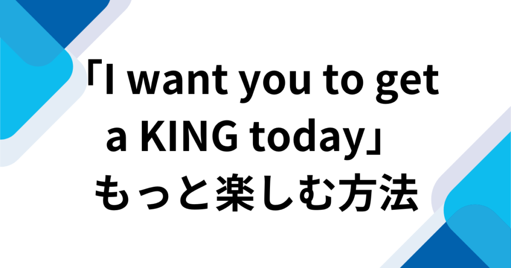 「I want you to get a KING today」元ネタとは？楽曲の由来からバズった理由まで徹底解説_方法01
