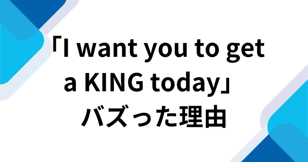 「I want you to get a KING today」元ネタとは？楽曲の由来からバズった理由まで徹底解説_理由01