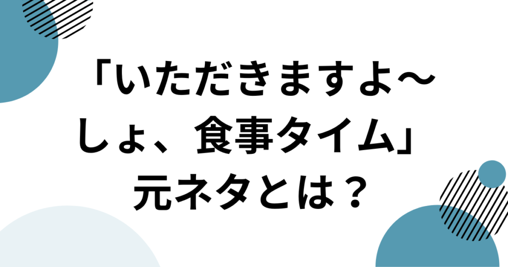 「いただきますよ～しょ、食事タイム」元ネタとは？SNSで話題の音源を徹底解説！_01