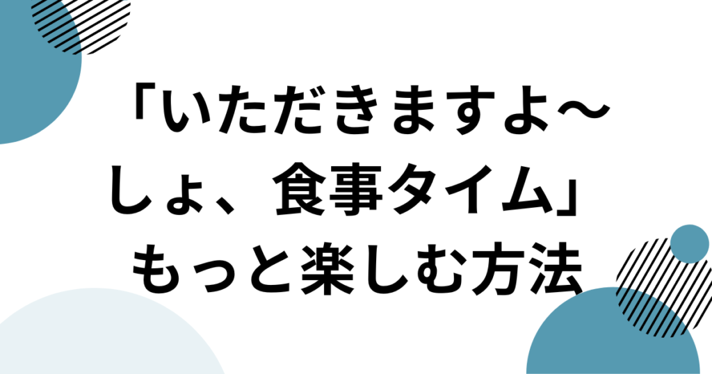 「いただきますよ～しょ、食事タイム」元ネタとは？SNSで話題の音源を徹底解説！_方法01