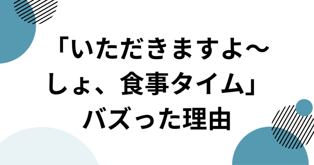 「いただきますよ～しょ、食事タイム」元ネタとは？SNSで話題の音源を徹底解説！_理由01