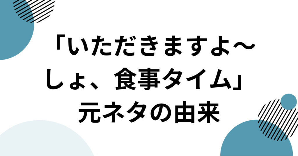 「いただきますよ～しょ、食事タイム」元ネタとは？SNSで話題の音源を徹底解説！_由来01
