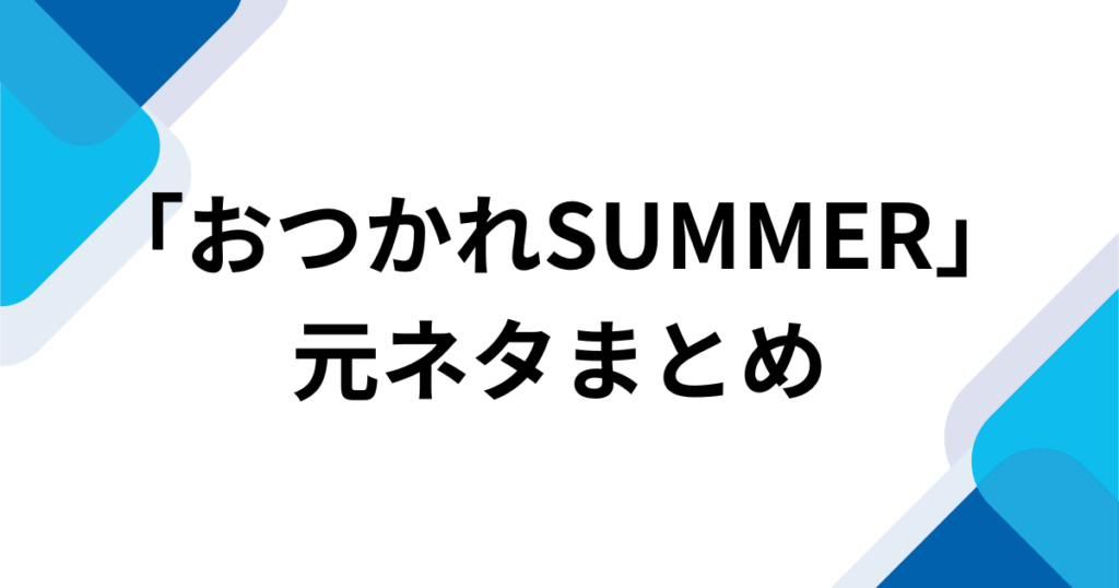 「おつかれSUMMER」元ネタとは？22年越しに世界中でバズった理由を徹底解説！_まとめ01